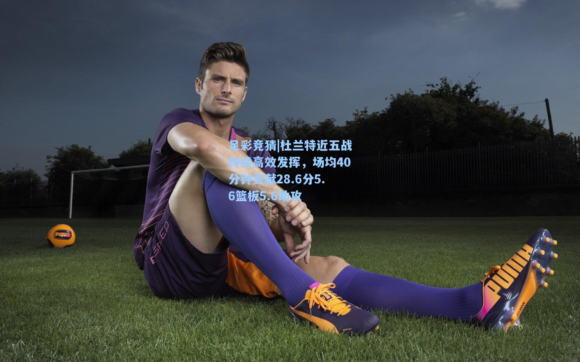 杜兰特近五战持续高效发挥，场均40分钟贡献28.6分5.6篮板5.6助攻