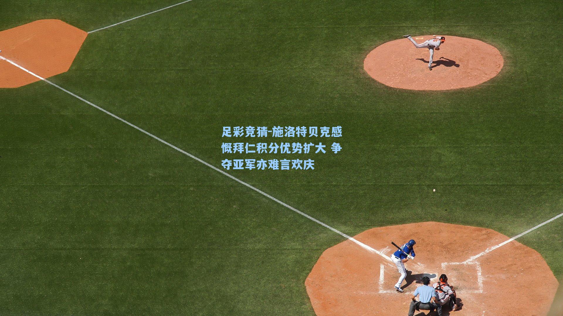 施洛特贝克感慨拜仁积分优势扩大 争夺亚军亦难言欢庆