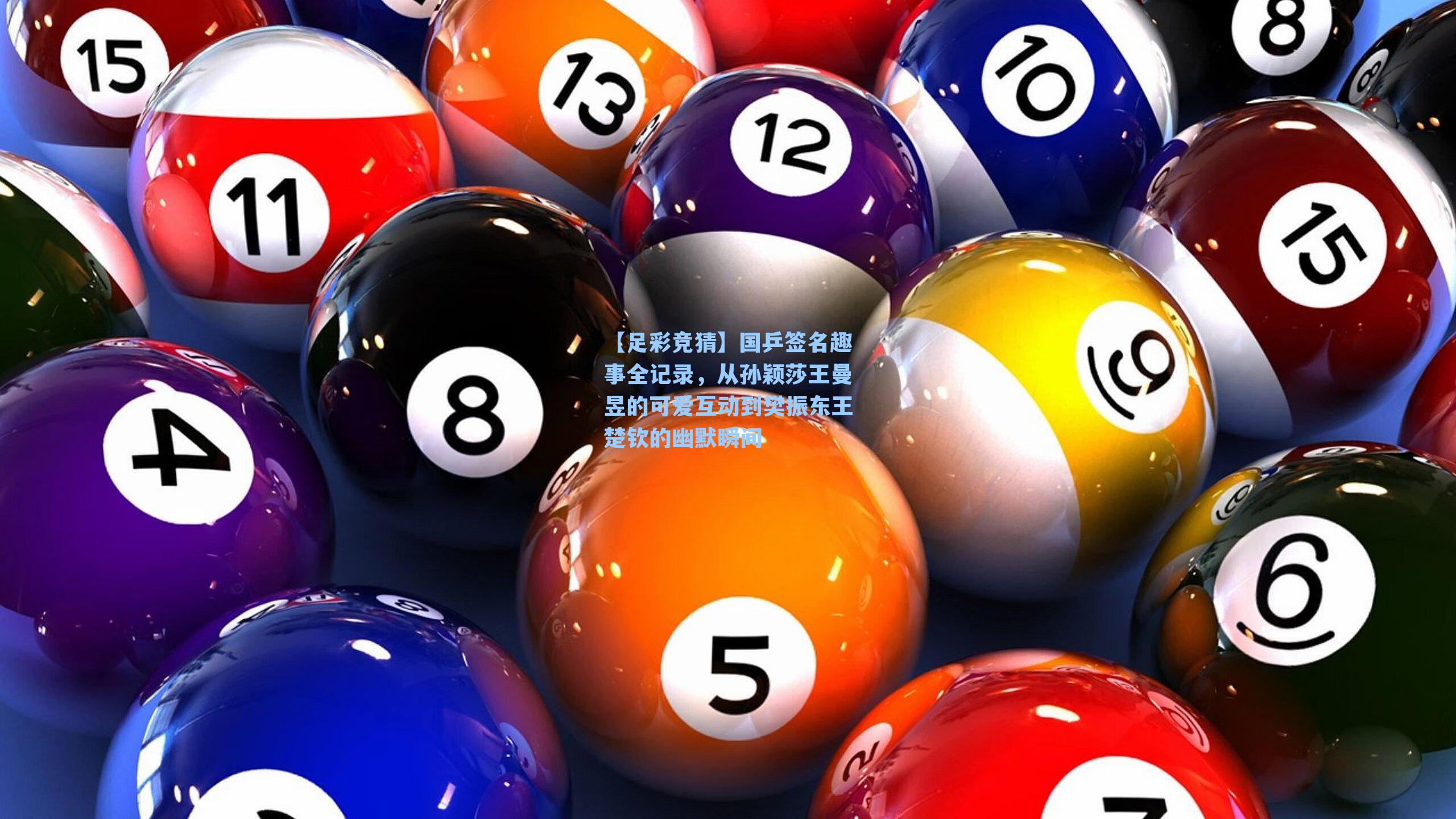 国乒签名趣事全记录，从孙颖莎王曼昱的可爱互动到樊振东王楚钦的幽默瞬间