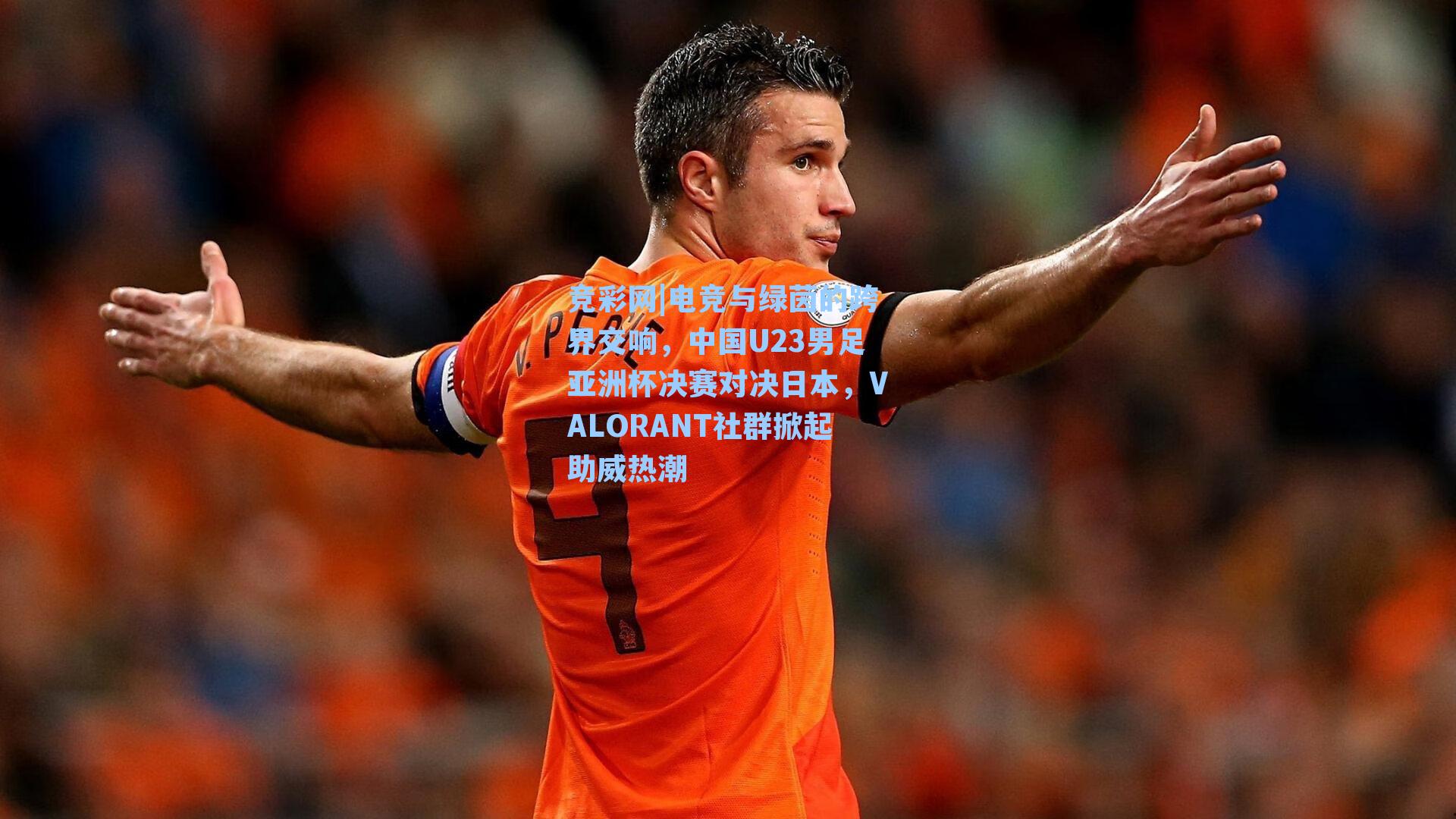 电竞与绿茵的跨界交响,中国U23男足亚洲杯决赛对决日本,VALORANT社群掀起助威热潮
