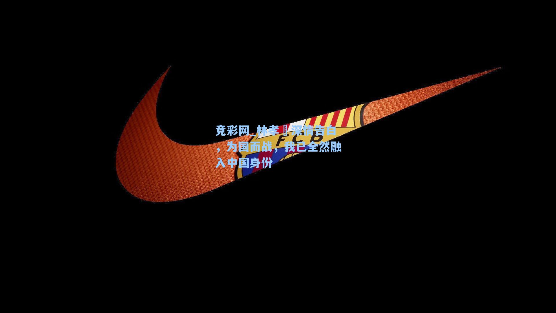 林孝埈深情告白，为国而战，我已全然融入中国身份