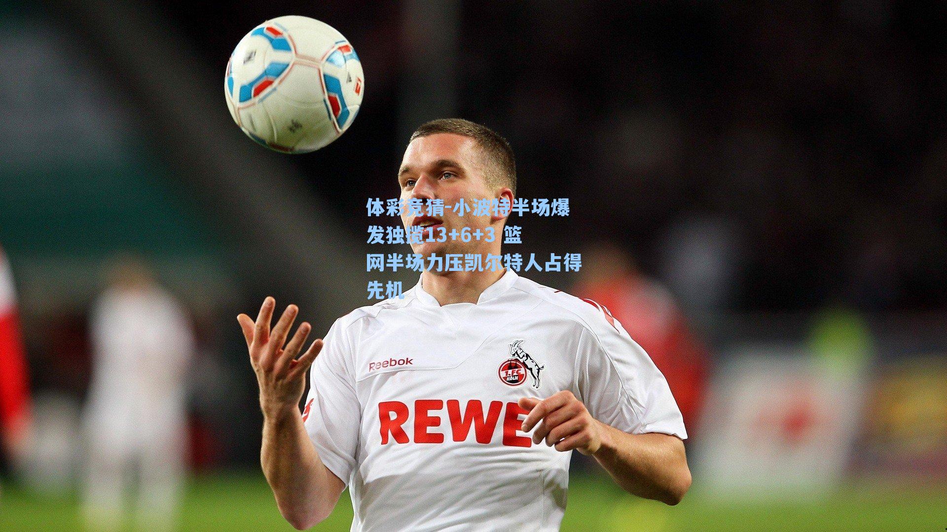 小波特半场爆发独揽13+6+3 篮网半场力压凯尔特人占得先机