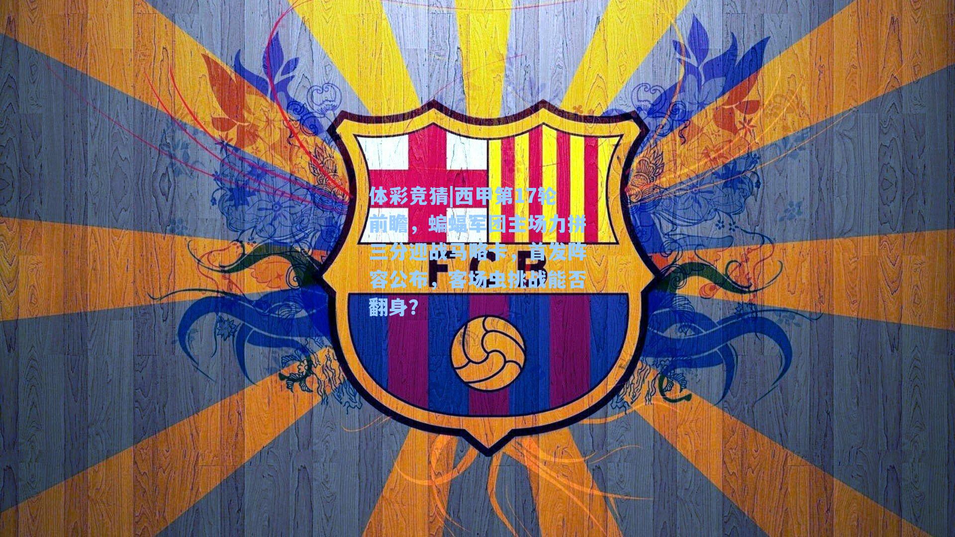 西甲第17轮前瞻,蝙蝠军团主场力拼三分迎战马略卡,首发阵容公布,客场虫挑战能否翻身?